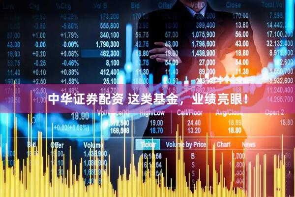 中华证券配资 这类基金，业绩亮眼！